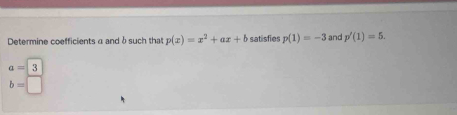 Determine coefficients a and b such that p(x)=x^2+ax+b satisfies p(1)=-3 and p'(1)=5.
a=3
b=□