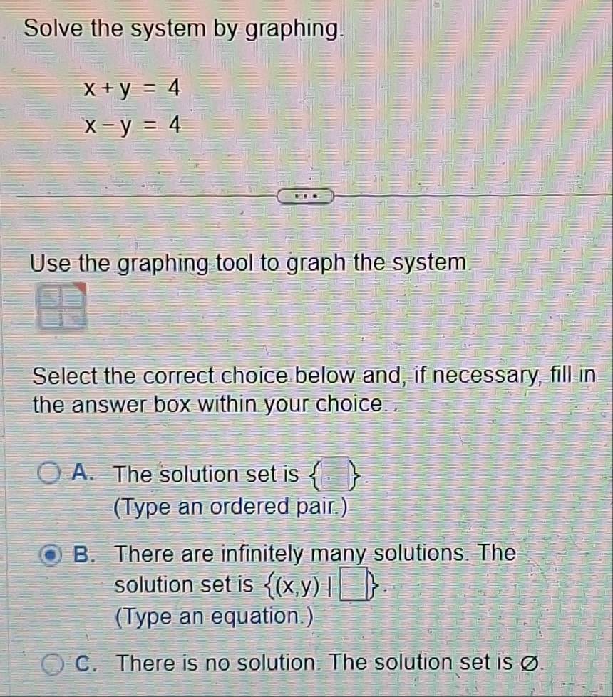 Solved: Solve the system by graphing. x+y=4 x-y=4 Use the graphing tool ...
