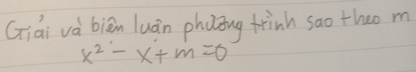 Giai và biān luán phling frinh sao theo m
x^2-x+m=0