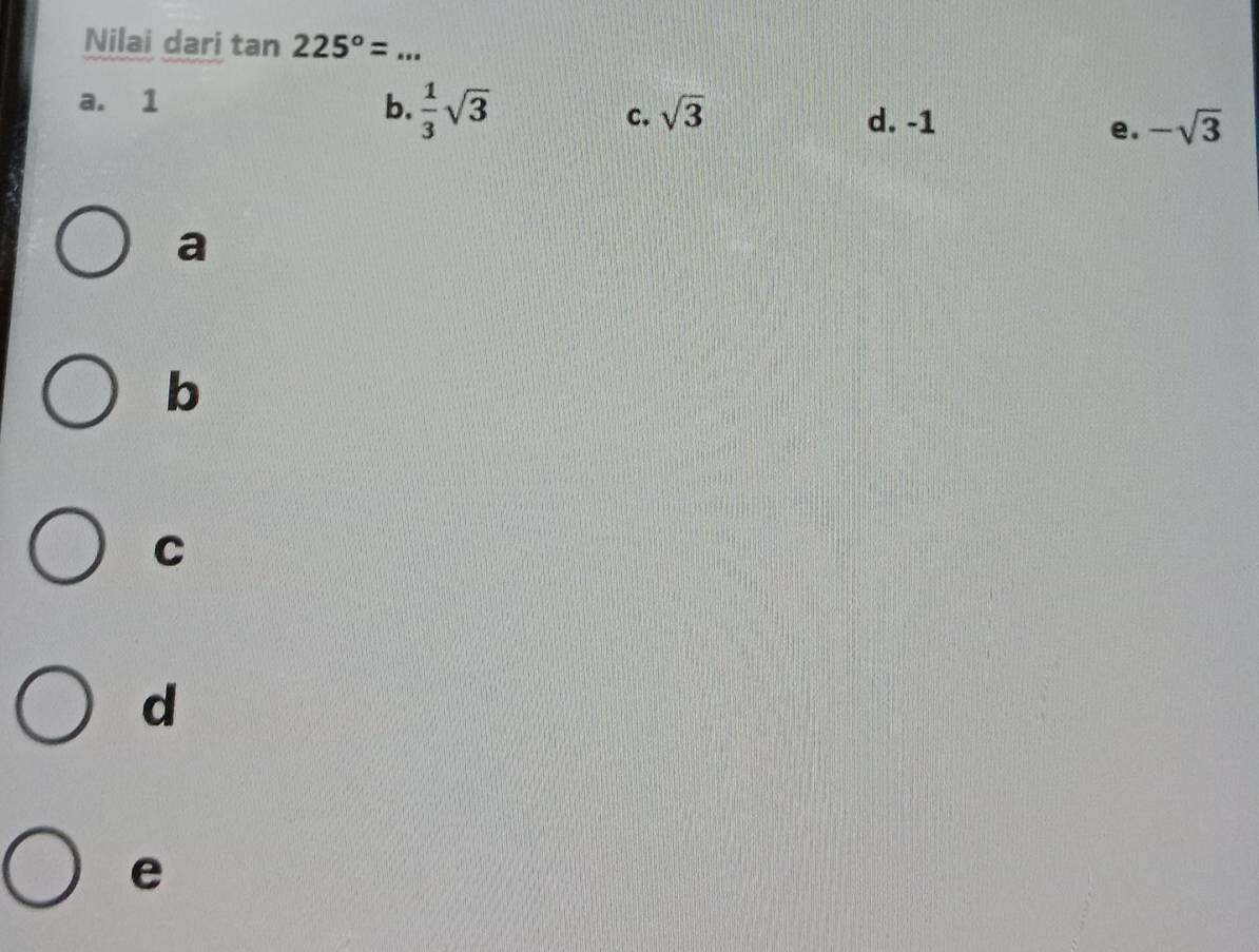 Nilai dari tan 225°= _
a. 1 b.  1/3 sqrt(3) -sqrt(3)
c. sqrt(3)
d. -1
e.
a
b
C
d
e