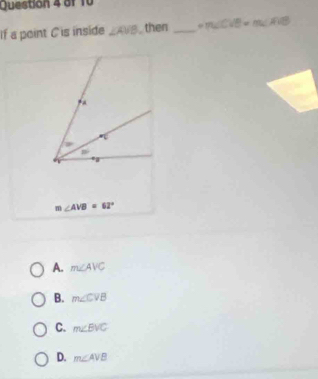 If a point C is inside ∠ AVB then _ =m∠ C 9=
m∠ AVB=62°
A. m∠ AVC
B. m∠ CVB
C. m∠ BVC
D. m∠ AVB