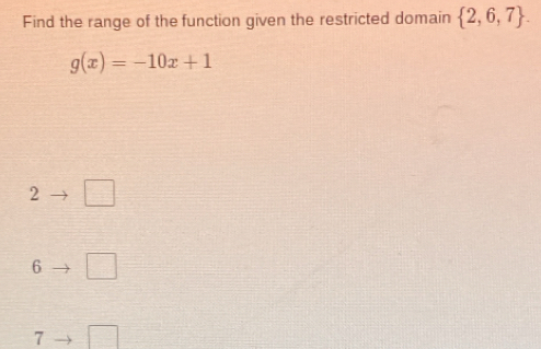 Find the range of the function given the restricted domain  2,6,7.
g(x)=-10x+1
2 □
6 □
7