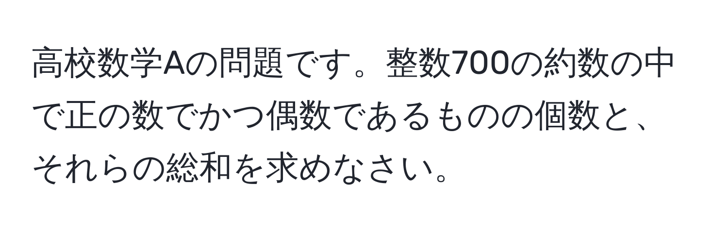 高校数学Aの問題です。整数700の約数の中で正の数でかつ偶数であるものの個数と、それらの総和を求めなさい。