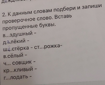 К данным словам подбери и залиши 
проверочное слово. Вставь 
лропущенные буквы. 
B...3душный - 
дΛлёκий - 
.стёpка - cт...рожка- 
B.CёЛый - 
4... COBШИK - 
кр...КливыIй - 
глоДать -