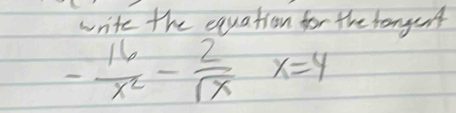 write the equation for the hangsnt
- 16/x^2 - 2/sqrt(x) x=4