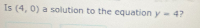 Is (4,0) a solution to the equation y=4 ?