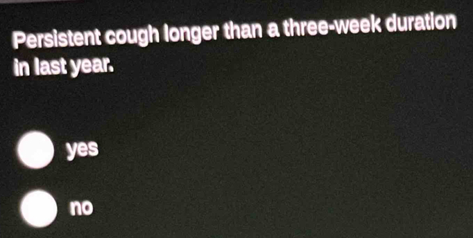 Persistent cough longer than a three-week duration
in last year.
yes
no