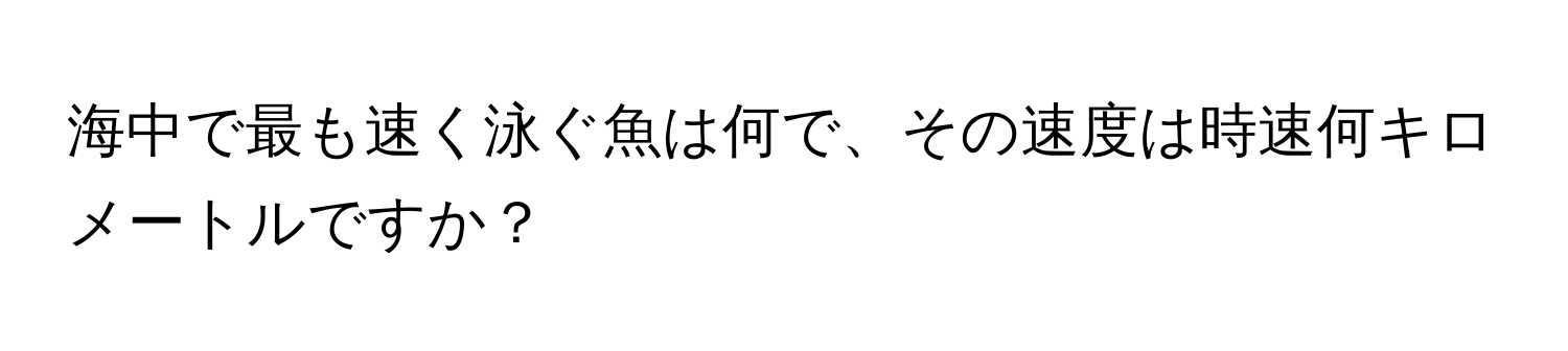 海中で最も速く泳ぐ魚は何で、その速度は時速何キロメートルですか？