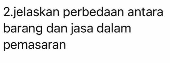 jelaskan perbedaan antara 
barang dan jasa dalam 
pemasaran