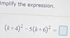 implify the expression.
(k+4)^2-5(k+6)^2=□