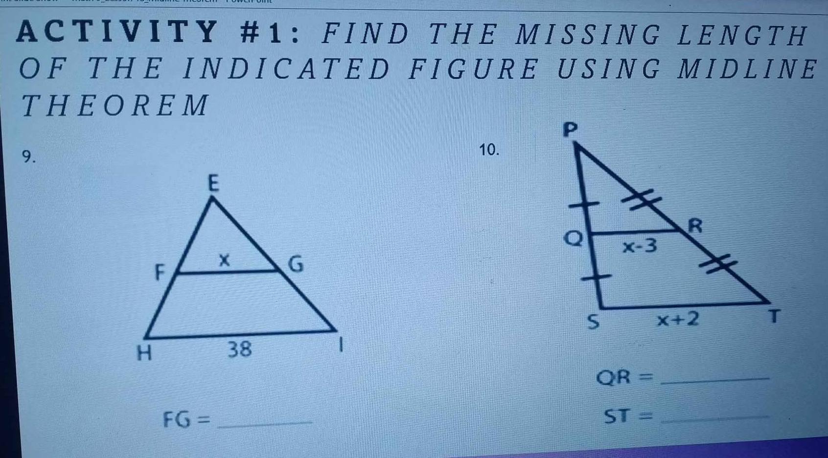 ACTIVITY #1: FIND THE MISSING LENGTH
O F T H E I N D I CA T E D F I G U R E U SIN G M IDLIN E
THEOREM
9.
10.
_ QR=
FG= _
ST= _