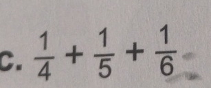  1/4 + 1/5 + 1/6 