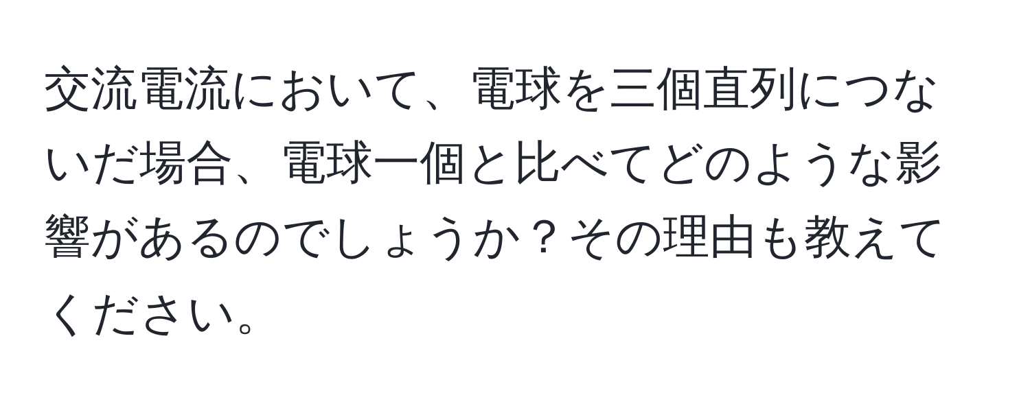 交流電流において、電球を三個直列につないだ場合、電球一個と比べてどのような影響があるのでしょうか？その理由も教えてください。