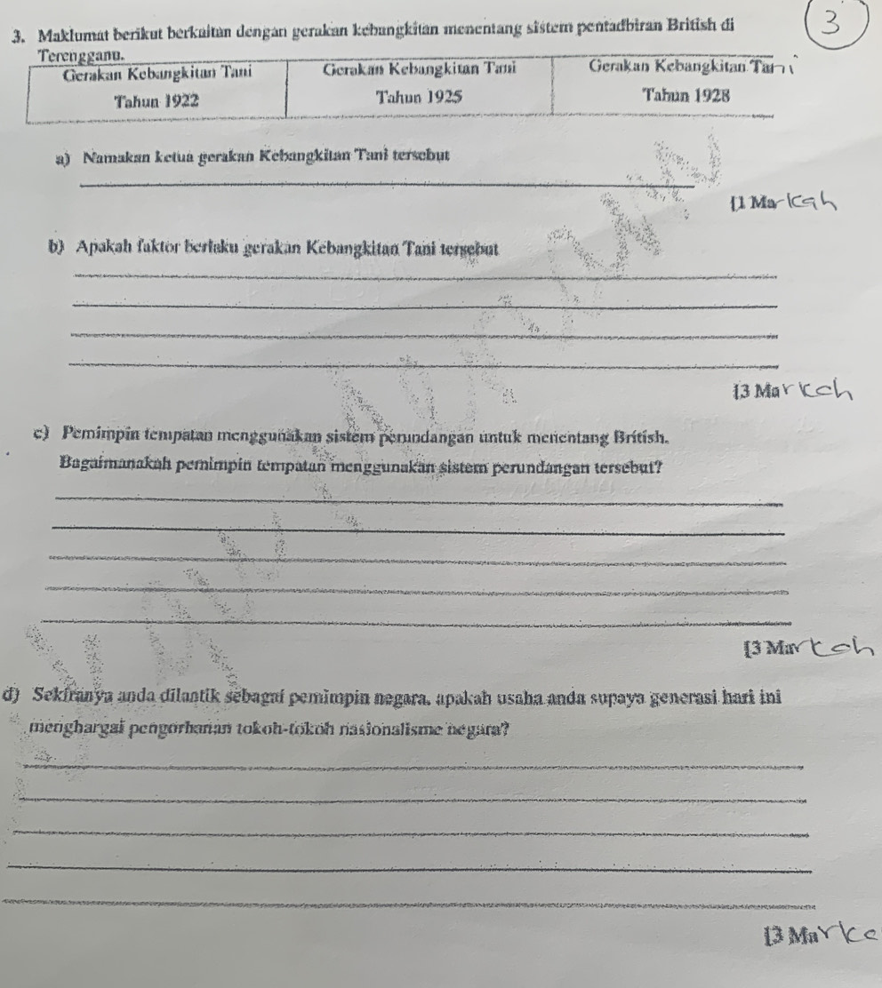 Maklumat berikut berkaitan dengan gerakan kebangkitan menentang sistem pentadbiran British di 
a) Namakan ketua gerakan Kebangkitan Tani tersebut 
_ 
1 
b) Apakah faktor berlaku gerakan Kebangkitan Tani tersebut 
_ 
_ 
_ 
_ 
c) Pemimpin tempatan menggunakan sistem perundangan untuk menentang British. 
Bagaimanakah pemimpin tempatan menggunakan sistem perundangan tersebut? 
_ 
_ 
_ 
_ 
_ 
[3 May 
d) Sekfranya anda dilantik sebagaí pemimpin negara, apakah usaha anda supaya generasi hari ini 
menghargal pengorhanan tokoh-tokoh nasionalisme negara? 
_ 
_ 
_ 
_ 
_