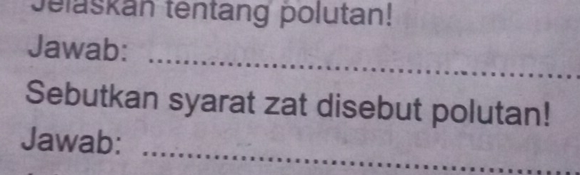 Jelaskan tentang polutan! 
_ 
Jawab: 
Sebutkan syarat zat disebut polutan! 
Jawab:_