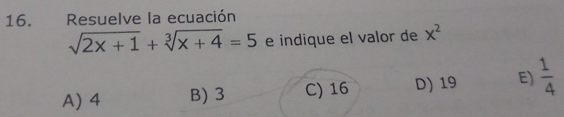 Resuelve la ecuación
sqrt(2x+1)+sqrt[3](x+4)=5 e indique el valor de x^2
A) 4 B) 3 C) 16
D) 19
E)  1/4 