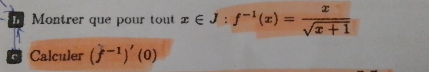 Montrer que pour tout x∈ J:f^(-1)(x)= x/sqrt(x+1) 
C Calculer (f^(-1))'(0)