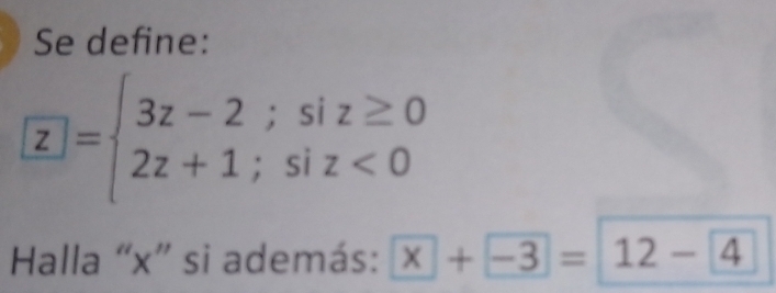 Se define:
□ =beginarrayl 3z-2;siz≥ 0 2z+1;siz<0endarray.
Halla “ x ” si además: x+ -3= 12- 4