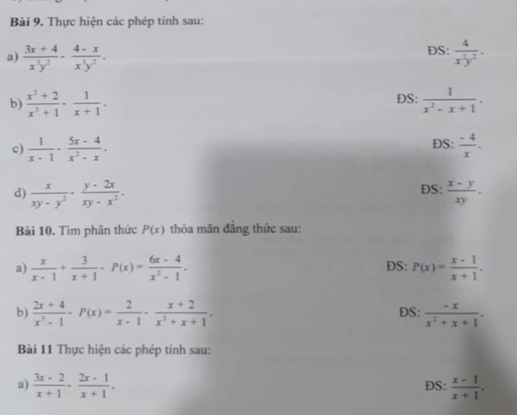 Thực hiện các phép tính sau: 
a)  (3x+4)/x^3y^2 ·  (4-x)/x^3y^2 . DS:  4/x^2y^2 . 
b)  (x^2+2)/x^3+1 - 1/x+1 . DS:  1/x^2-x+1 . 
DS: 
c)  1/x-1 - (5x-4)/x^2-x .  (-4)/x . 
d)  x/xy-y^2 ·  (y-2x)/xy-x^2 . DS:  (x-y)/xy . 
Bài 10. Tìm phân thức P(x) thỏa mãn đăng thức sau: 
a)  x/x-1 + 3/x+1 -P(x)= (6x-4)/x^2-1 . DS: P(x)= (x-1)/x+1 . 
b)  (2x+4)/x^3-1 -P(x)= 2/x-1 - (x+2)/x^2+x+1 .  (-x)/x^2+x+1 . 
DS: 
Bài 11 Thực hiện các phép tính sau: 
a)  (3x-2)/x+1 - (2x-1)/x+1 . DS:  (x-1)/x+1 .