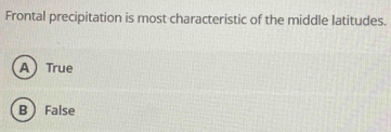 Frontal precipitation is most characteristic of the middle latitudes.
ATrue
B False