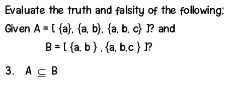 Evaluate the truth and falsity of the following: 
Given A= a , a,b , a,b,c ]? and
B= a,b , a,b,c ]? 
3. A⊂eq B