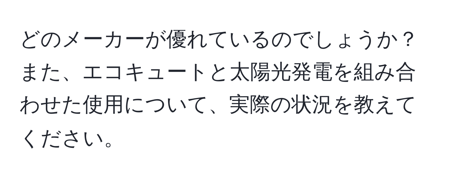 どのメーカーが優れているのでしょうか？また、エコキュートと太陽光発電を組み合わせた使用について、実際の状況を教えてください。