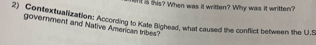 ent is this? When was it written? Why was it written? 
2) Contextualization: According to Kate Bighead, what caused the conflict between the U.S 
government and Native American tribes?