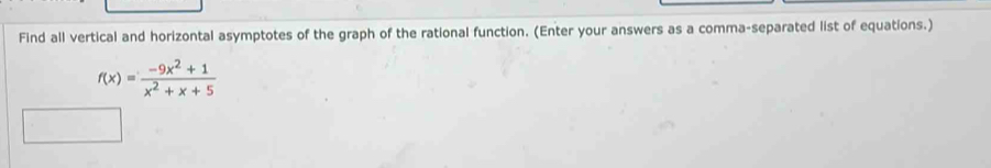 Find all vertical and horizontal asymptotes of the graph of the rational function. (Enter your answers as a comma-separated list of equations.)
f(x)= (-9x^2+1)/x^2+x+5 