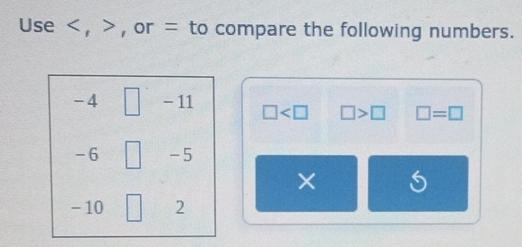 Use , , or = to compare the following numbers.
-4 □ - 11 □ □ >□ □ =□
-6 -5
- 10 2