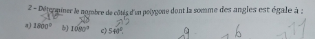 Déterminer le nombre de côtés d'un polygone dont la somme des angles est égale à :
a) 1800° b) 1080° c) 540°.