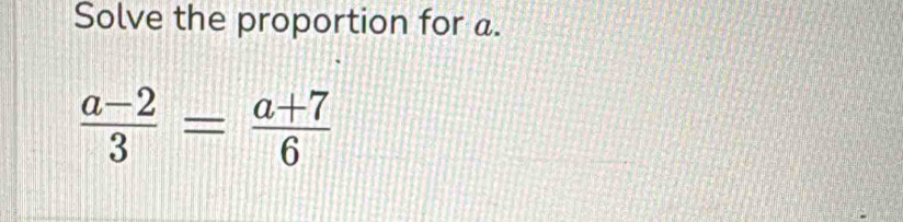 Solve the proportion for a.
 (a-2)/3 = (a+7)/6 