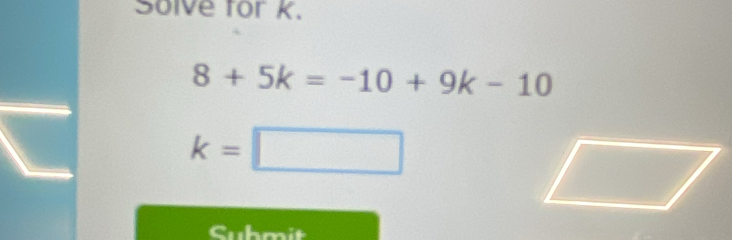 Solve for K.
8+5k=-10+9k-10
k=□
Cuhmit