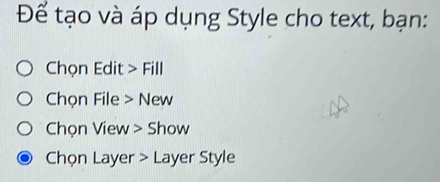 Để tạo và áp dụng Style cho text, bạn: 
Chọn Edit > Fill 
Chọn File > New 
Chọn View > Show 
Chọn Layer > Layer Style