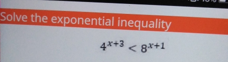 Solve the exponential inequality
4^(x+3)<8^(x+1)