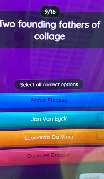 9/16
Two founding fathers of
collage
Select all correct options
Pablo Picasso
Jan Van Eyck
Leonardo Da Vinci
Georges Braque
Suhmit