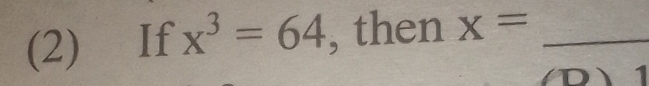 (2) If x^3=64 , then x= _ 
1