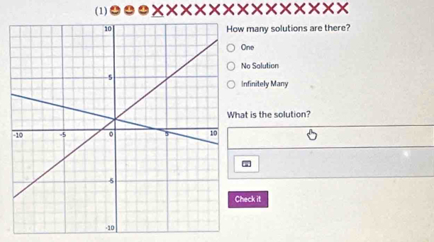 (1)
many solutions are there?
One
No Solution
Infinitely Many
at is the solution?
heck it