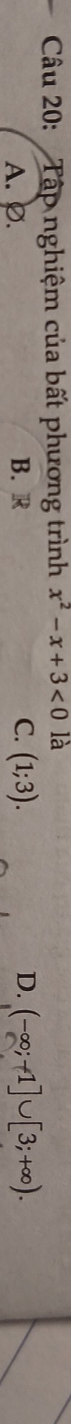 Tập nghiệm của bất phương trình x^2-x+3<0</tex> là
A. P. B. R C. (1;3). D. (-∈fty ;-1]∪ [3;+∈fty ).