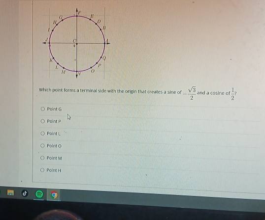 Which point forms a terminal side with the origin that creates a sine of - sqrt(3)/2  and a cosine of  1/2 ?
Point G
Point P
Point L
Point O
Point M
Point H