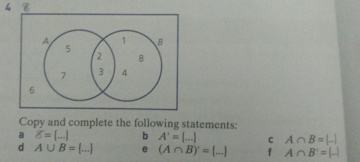 Copy and complete the following statements: 
a delta = ...
b A'= ...
C A∩ B= ...
d A∪ B= ...
e (A∩ B)'= ...
f A∩ B'= ...