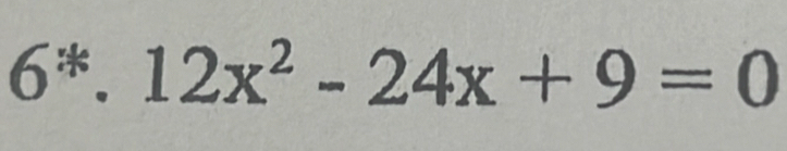 6^(ast).12x^2-24x+9=0