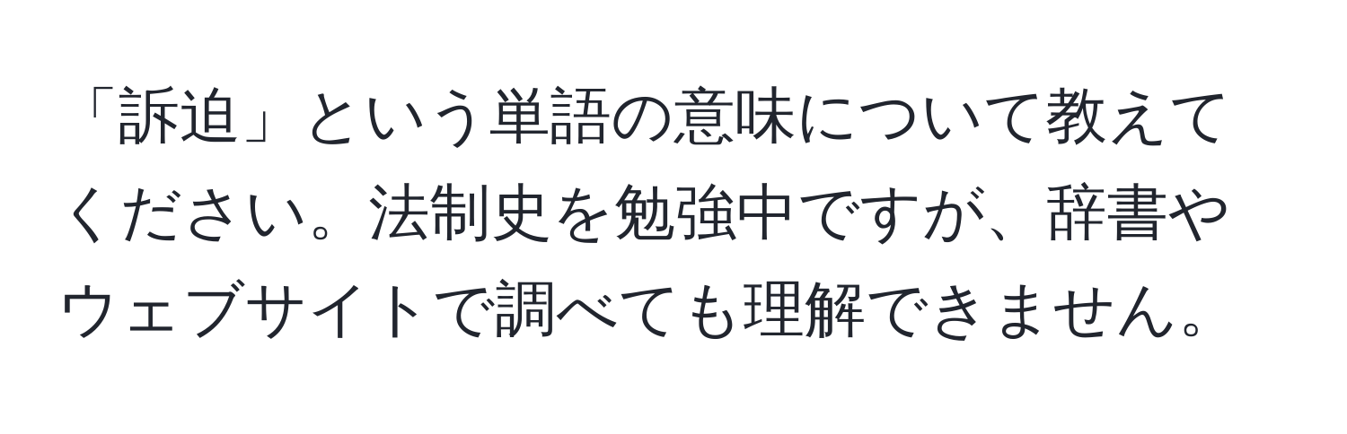 「訴迫」という単語の意味について教えてください。法制史を勉強中ですが、辞書やウェブサイトで調べても理解できません。