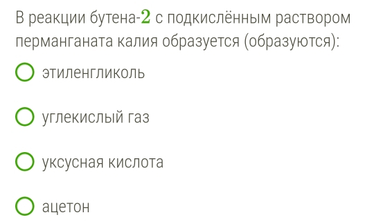 В реакции бутена- 2 с подкисленньм раствором
лерманганата калия образуется (образуются):
этиленгликоль
углекислый газ
уксуСная Κислота
aцеtоh