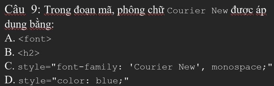 Trong đoạn mã, phông chữ Courier New được áp
dụng bằng:
A. ont
B.
C.style="font-family: 'Courier New', monospace;"
D. style="color: blue;"