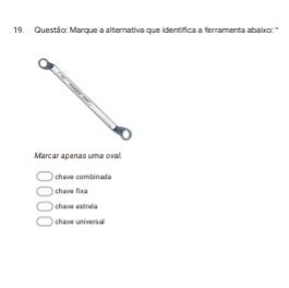 Marque a alternativa que identífica a ferramenta abaixo: "
Marcar apenas uma oval.
chave combinada
chave fixa
chave estrefa
chave universal