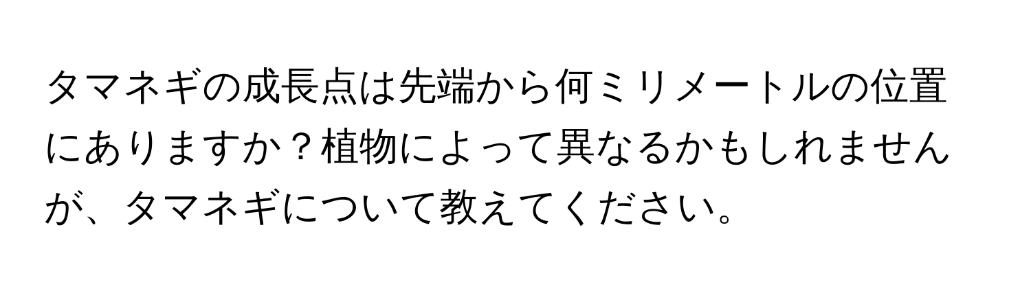 タマネギの成長点は先端から何ミリメートルの位置にありますか？植物によって異なるかもしれませんが、タマネギについて教えてください。