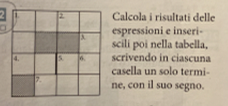 Calcola i risultati delle 
a 
espressioni e inseri- 
scili poi nella tabella, 
scrivendo in ciascuna 
casella un solo termi- 
ne, con il suo segno.