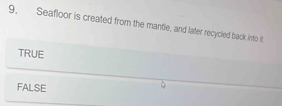 Seafloor is created from the mantle, and later recycled back into it.
TRUE
FALSE