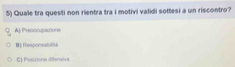 Quale tra questi non rientra tra i motivi validi sottesi a un riscontro?
A) Preoccupazione
B) Responsabilitá
C) Posizione difensiva