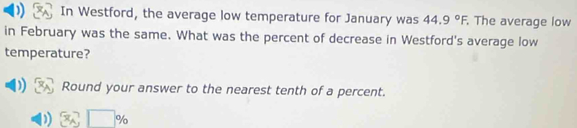 In Westford, the average low temperature for January was 44.9°F. The average low 
in February was the same. What was the percent of decrease in Westford's average low 
temperature? 
Round your answer to the nearest tenth of a percent. 
) x_A□ %